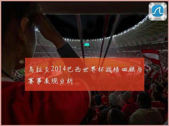 乌拉圭2014巴西世界杯战绩回顾与赛事表现分析