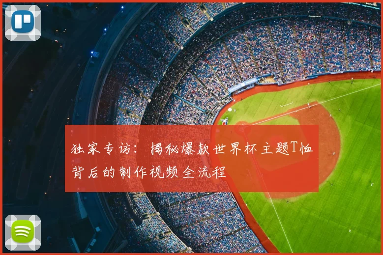 独家专访:揭秘爆款世界杯主题T恤背后的制作视频全流程