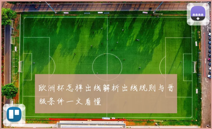 欧洲杯怎样出线解析出线规则与晋级条件一文看懂