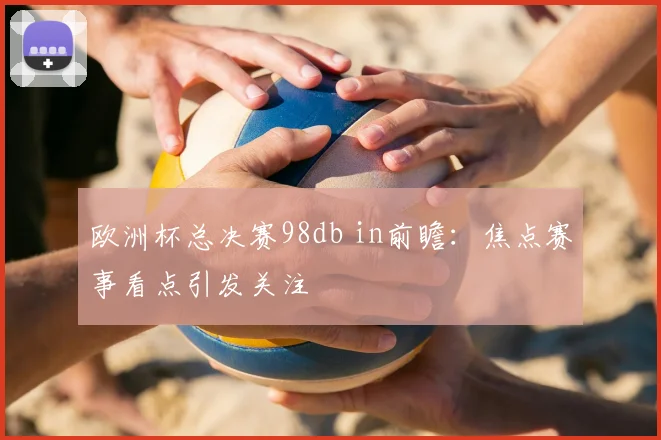 欧洲杯总决赛98db in前瞻:焦点赛事看点引发关注