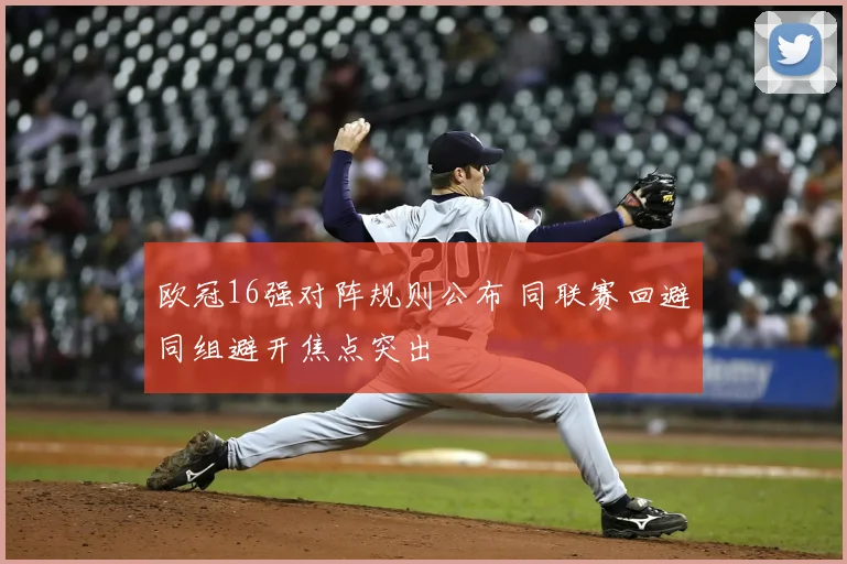 欧冠16强对阵规则公布 同联赛回避同组避开焦点突出