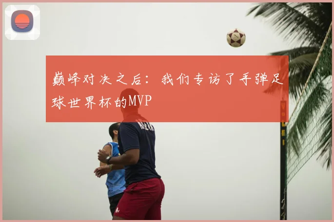 巅峰对决之后:我们专访了手弹足球世界杯的MVP