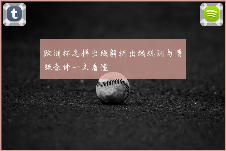 欧洲杯怎样出线解析出线规则与晋级条件一文看懂