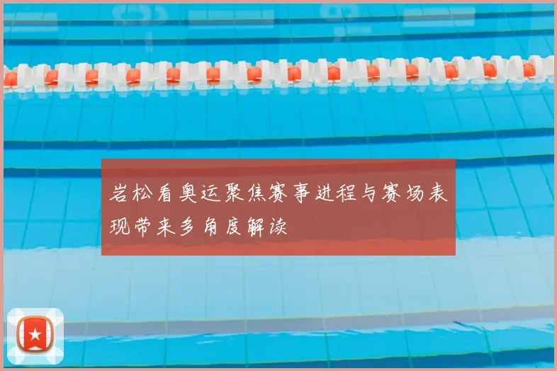 岩松看奥运聚焦赛事进程与赛场表现带来多角度解读