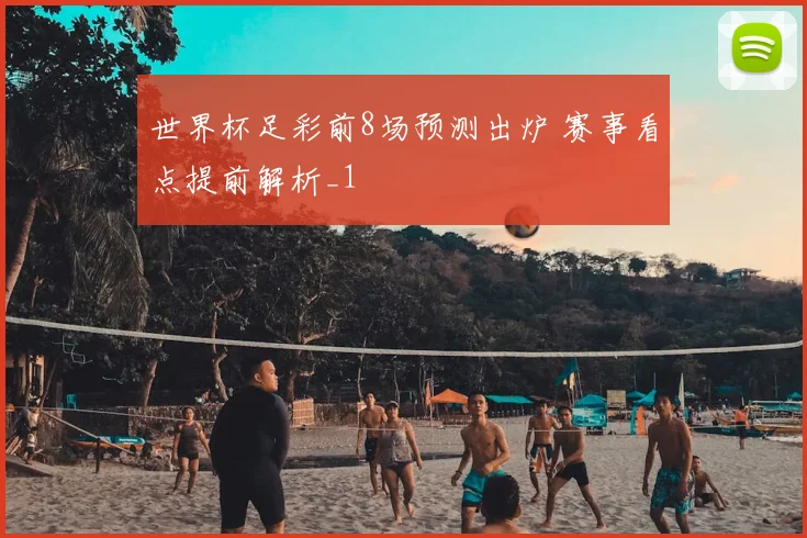 世界杯足彩前8场预测出炉 赛事看点提前解析_1