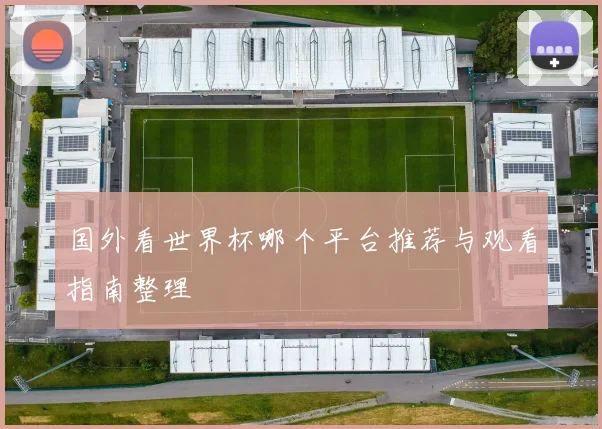 国外看世界杯哪个平台推荐与观看指南整理