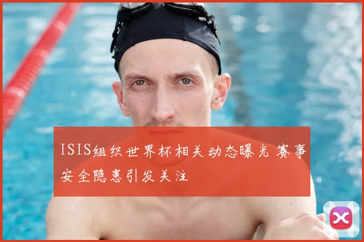 ISIS组织世界杯相关动态曝光 赛事安全隐患引发关注