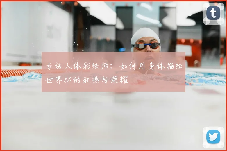 专访人体彩绘师：如何用身体描绘世界杯的狂热与荣耀