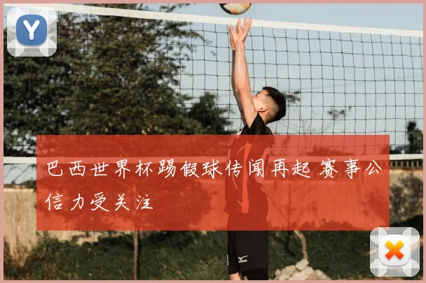 巴西世界杯踢假球传闻再起 赛事公信力受关注