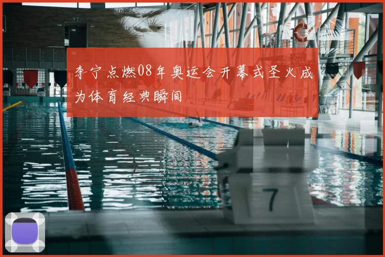 李宁点燃08年奥运会开幕式圣火成为体育经典瞬间
