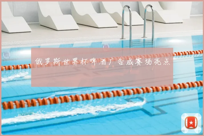 俄罗斯世界杯啤酒广告成赛场亮点