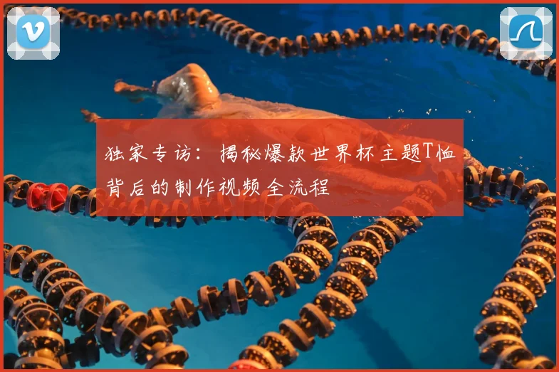 独家专访:揭秘爆款世界杯主题T恤背后的制作视频全流程