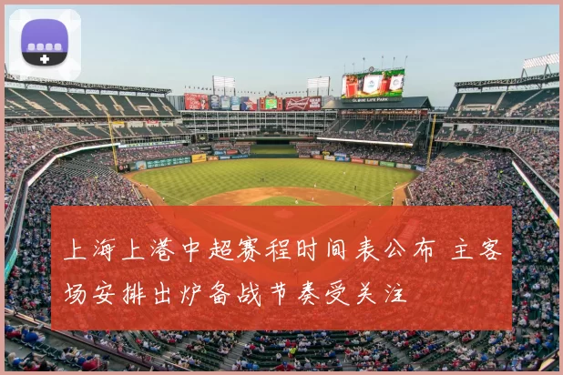 上海上港中超赛程时间表公布 主客场安排出炉备战节奏受关注