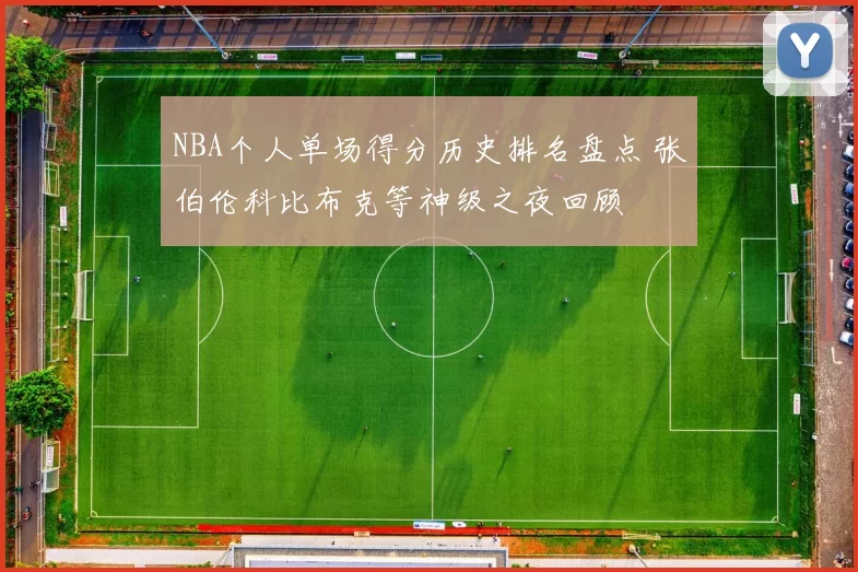 NBA个人单场得分历史排名盘点 张伯伦科比布克等神级之夜回顾