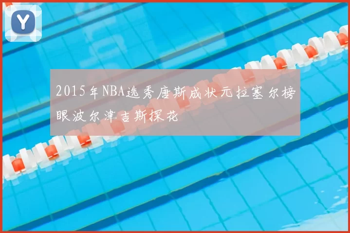 2015年NBA选秀唐斯成状元拉塞尔榜眼波尔津吉斯探花
