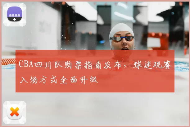CBA四川队购票指南发布，球迷观赛入场方式全面升级