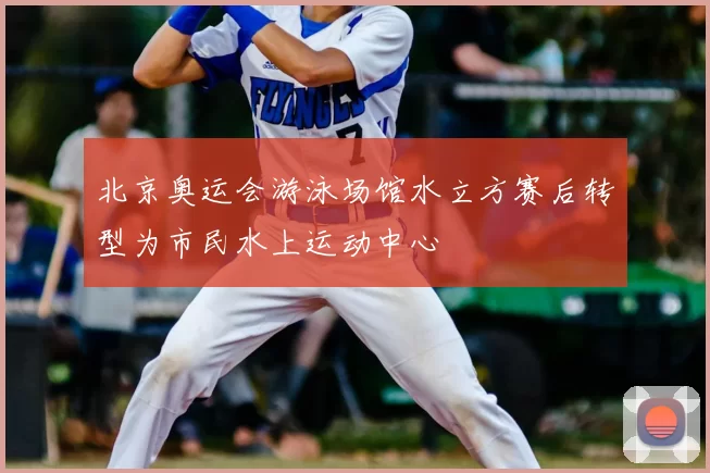 北京奥运会游泳场馆水立方赛后转型为市民水上运动中心