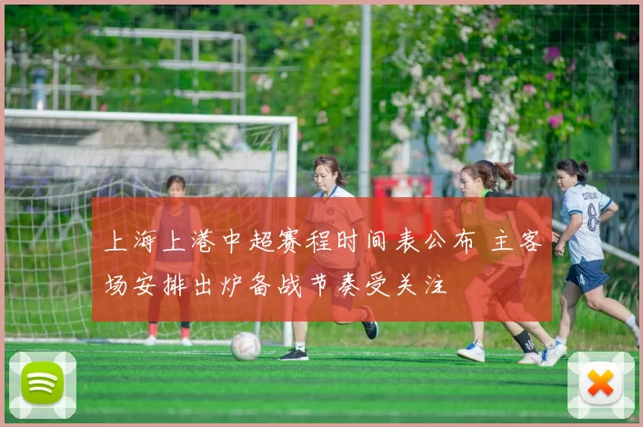 上海上港中超赛程时间表公布 主客场安排出炉备战节奏受关注