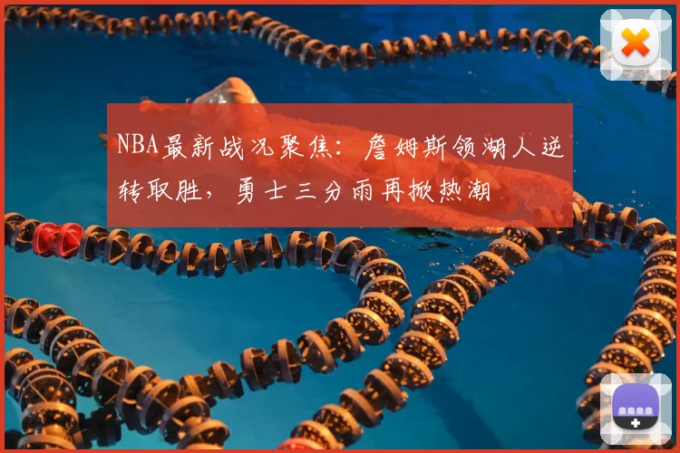 NBA最新战况聚焦:詹姆斯领湖人逆转取胜,勇士三分雨再掀热潮