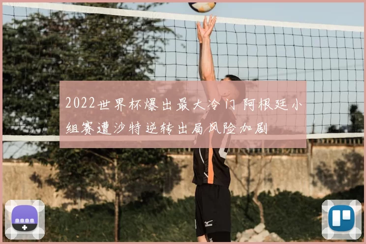 2022世界杯爆出最大冷门 阿根廷小组赛遭沙特逆转出局风险加剧