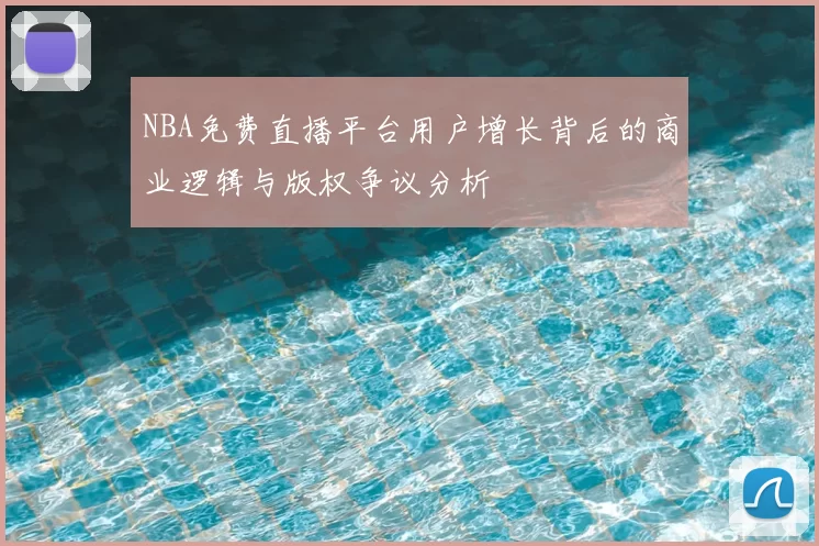 NBA免费直播平台用户增长背后的商业逻辑与版权争议分析