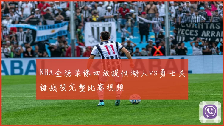 NBA全场录像回放提供湖人vs勇士关键战役完整比赛视频