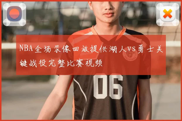 NBA全场录像回放提供湖人vs勇士关键战役完整比赛视频