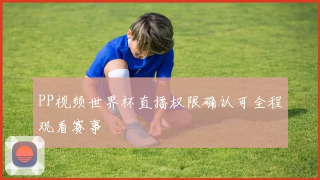 PP视频世界杯直播权限确认可全程观看赛事