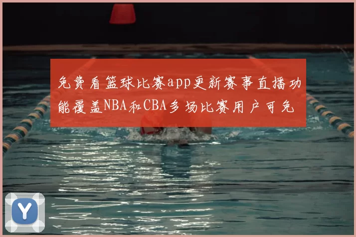 免费看篮球比赛app更新赛事直播功能覆盖NBA和CBA多场比赛用户可免费收看精彩回放