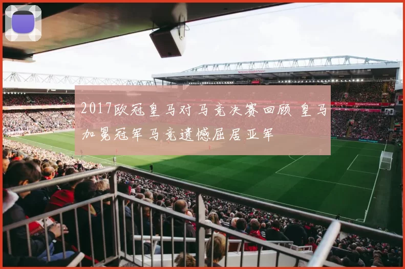 2017欧冠皇马对马竞决赛回顾 皇马加冕冠军马竞遗憾屈居亚军