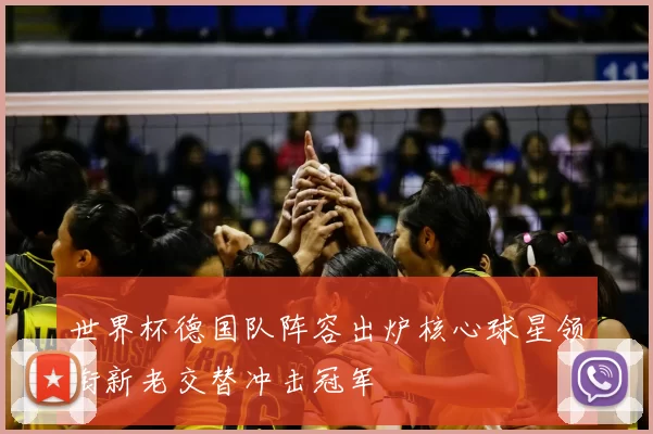 世界杯德国队阵容出炉核心球星领衔新老交替冲击冠军