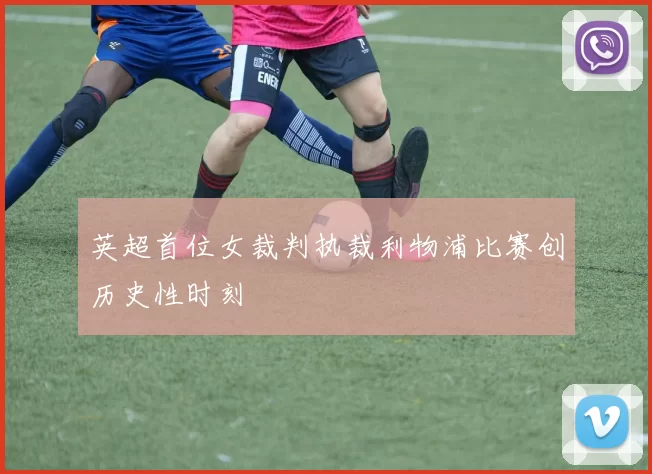 英超首位女裁判执裁利物浦比赛创历史性时刻