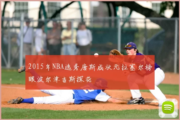 2015年NBA选秀唐斯成状元拉塞尔榜眼波尔津吉斯探花