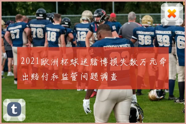 2021欧洲杯球迷赌博损失数万元牵出赔付和监管问题调查