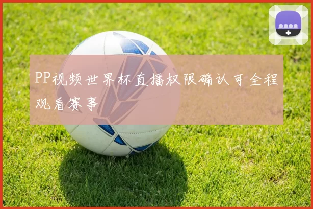 PP视频世界杯直播权限确认可全程观看赛事