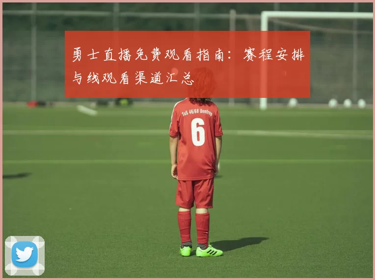 勇士直播免费观看指南：赛程安排与线观看渠道汇总