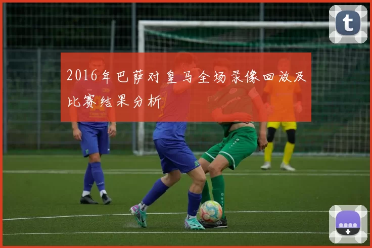 2016年巴萨对皇马全场录像回放及比赛结果分析