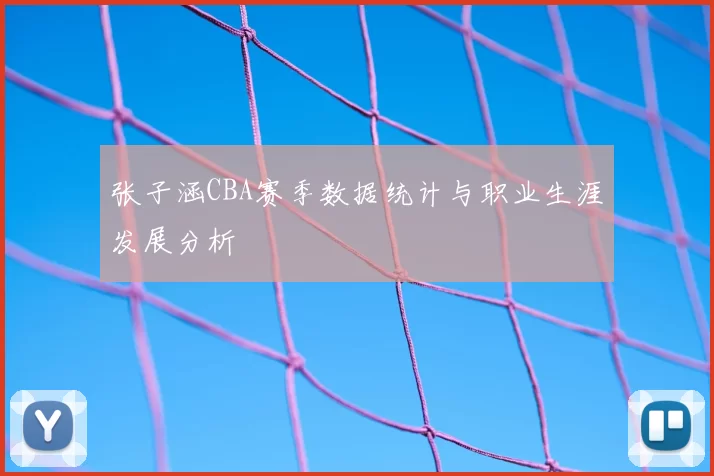 张子涵CBA赛季数据统计与职业生涯发展分析