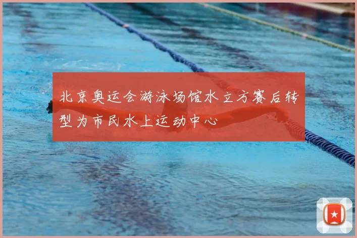 北京奥运会游泳场馆水立方赛后转型为市民水上运动中心