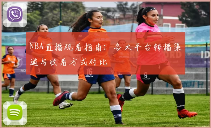 NBA直播观看指南：各大平台转播渠道与收看方式对比