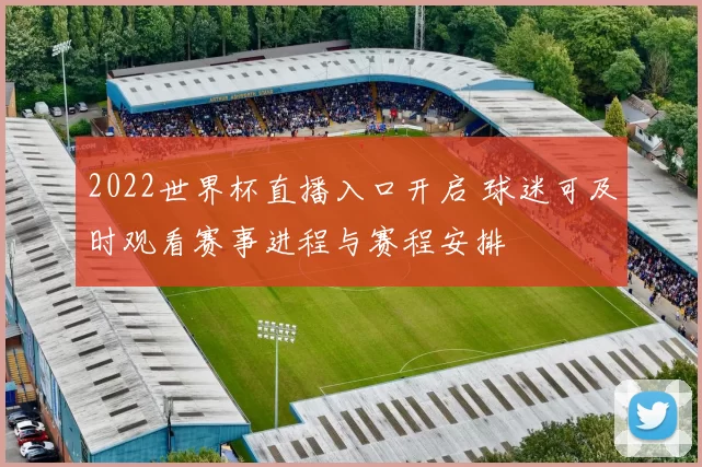 2022世界杯直播入口开启 球迷可及时观看赛事进程与赛程安排