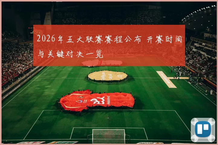 2026年五大联赛赛程公布 开赛时间与关键对决一览