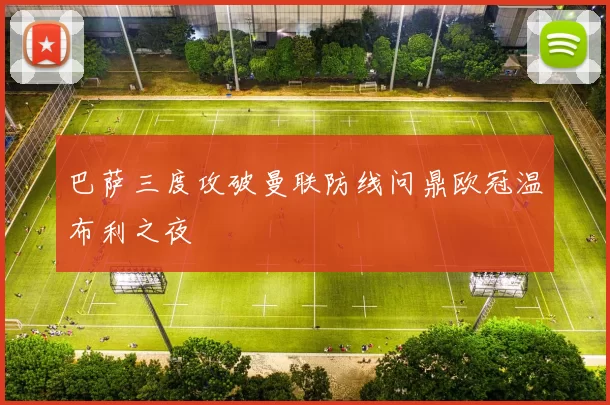 巴萨三度攻破曼联防线问鼎欧冠温布利之夜