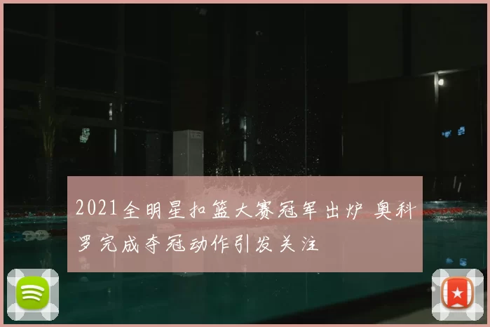 2021全明星扣篮大赛冠军出炉 奥科罗完成夺冠动作引发关注