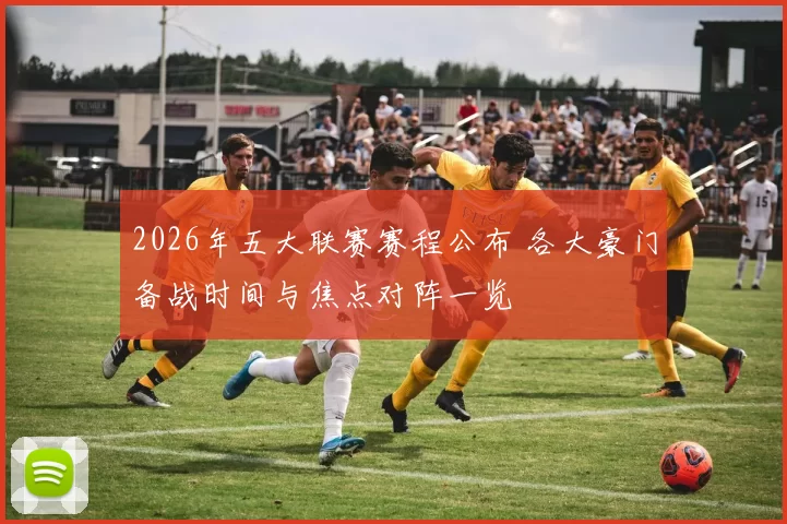 2026年五大联赛赛程公布 各大豪门备战时间与焦点对阵一览