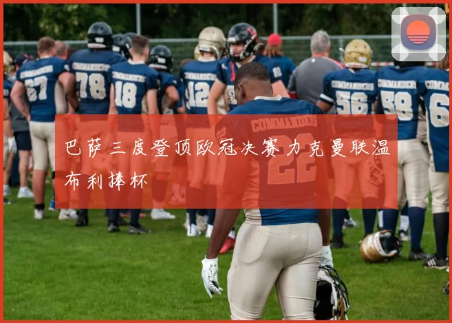 巴萨三度登顶欧冠决赛力克曼联温布利捧杯