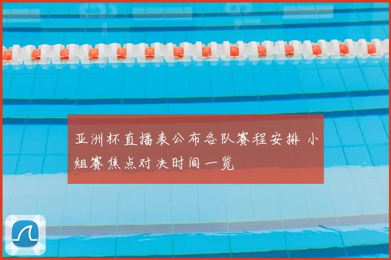 亚洲杯直播表公布各队赛程安排 小组赛焦点对决时间一览
