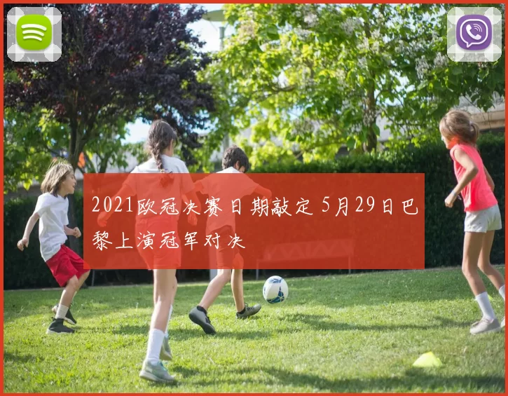 2021欧冠决赛日期敲定 5月29日巴黎上演冠军对决