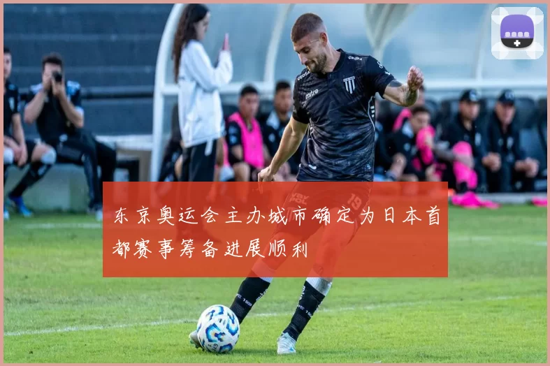 东京奥运会主办城市确定为日本首都赛事筹备进展顺利