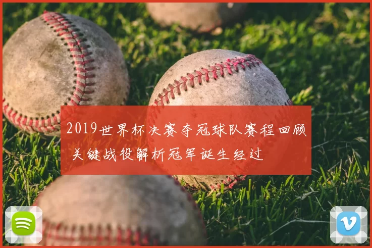 2019世界杯决赛夺冠球队赛程回顾 关键战役解析冠军诞生经过